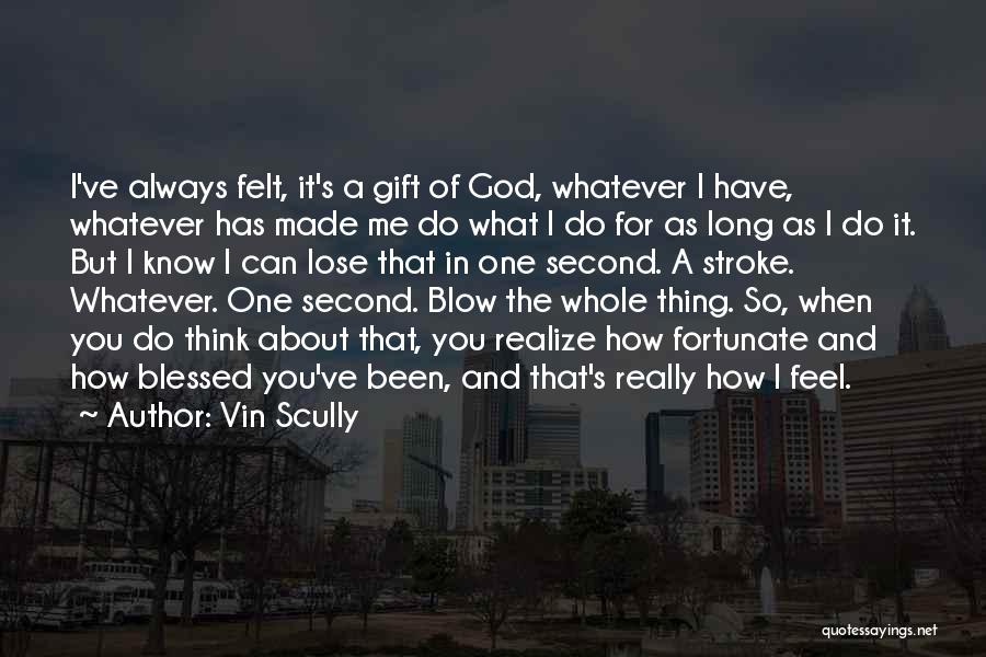 Vin Scully Quotes: I've Always Felt, It's A Gift Of God, Whatever I Have, Whatever Has Made Me Do What I Do For