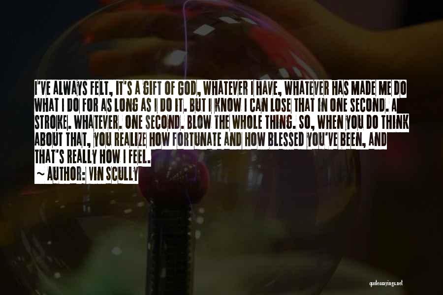 Vin Scully Quotes: I've Always Felt, It's A Gift Of God, Whatever I Have, Whatever Has Made Me Do What I Do For