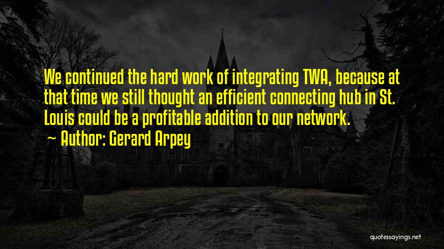 Gerard Arpey Quotes: We Continued The Hard Work Of Integrating Twa, Because At That Time We Still Thought An Efficient Connecting Hub In