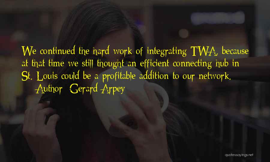 Gerard Arpey Quotes: We Continued The Hard Work Of Integrating Twa, Because At That Time We Still Thought An Efficient Connecting Hub In