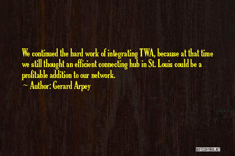 Gerard Arpey Quotes: We Continued The Hard Work Of Integrating Twa, Because At That Time We Still Thought An Efficient Connecting Hub In