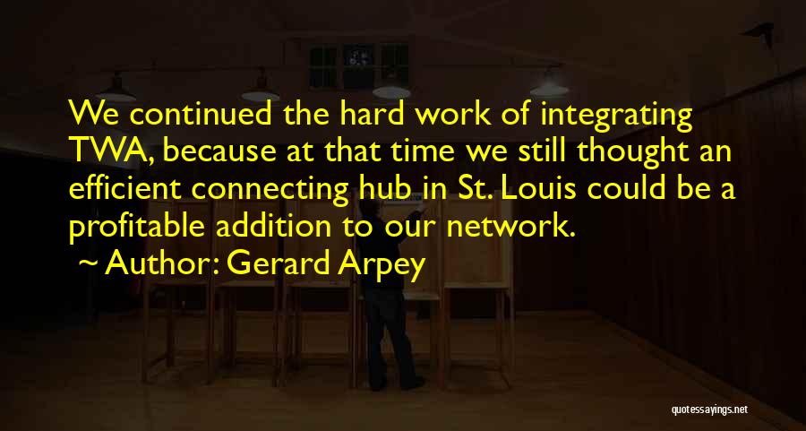 Gerard Arpey Quotes: We Continued The Hard Work Of Integrating Twa, Because At That Time We Still Thought An Efficient Connecting Hub In