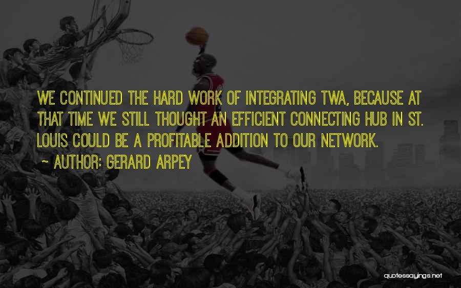 Gerard Arpey Quotes: We Continued The Hard Work Of Integrating Twa, Because At That Time We Still Thought An Efficient Connecting Hub In