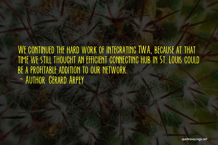 Gerard Arpey Quotes: We Continued The Hard Work Of Integrating Twa, Because At That Time We Still Thought An Efficient Connecting Hub In