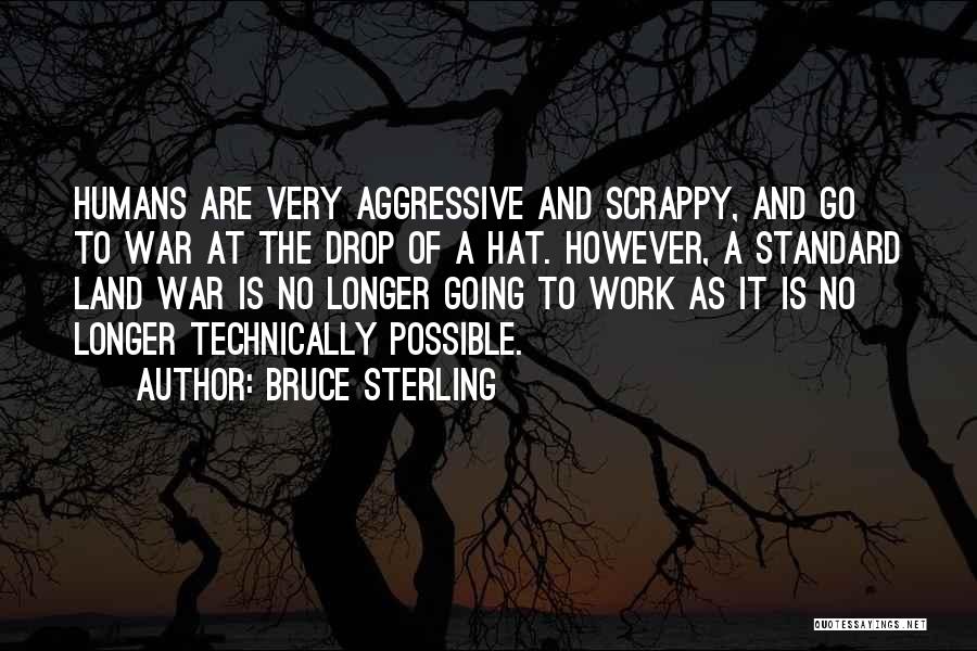Bruce Sterling Quotes: Humans Are Very Aggressive And Scrappy, And Go To War At The Drop Of A Hat. However, A Standard Land