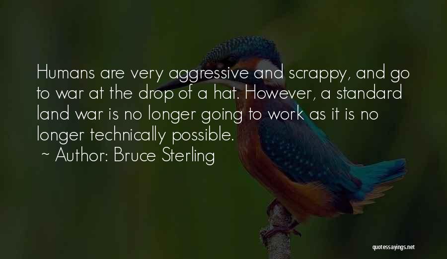 Bruce Sterling Quotes: Humans Are Very Aggressive And Scrappy, And Go To War At The Drop Of A Hat. However, A Standard Land