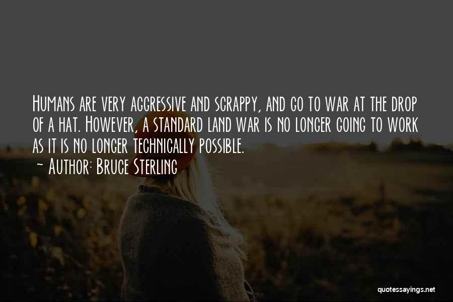 Bruce Sterling Quotes: Humans Are Very Aggressive And Scrappy, And Go To War At The Drop Of A Hat. However, A Standard Land