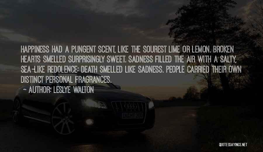 Leslye Walton Quotes: Happiness Had A Pungent Scent, Like The Sourest Lime Or Lemon. Broken Hearts Smelled Surprisingly Sweet. Sadness Filled The Air