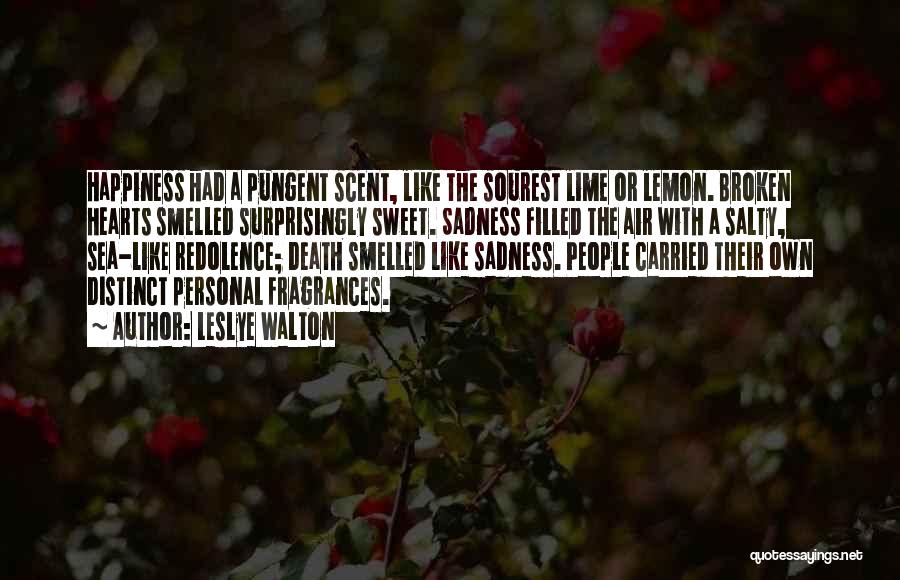 Leslye Walton Quotes: Happiness Had A Pungent Scent, Like The Sourest Lime Or Lemon. Broken Hearts Smelled Surprisingly Sweet. Sadness Filled The Air