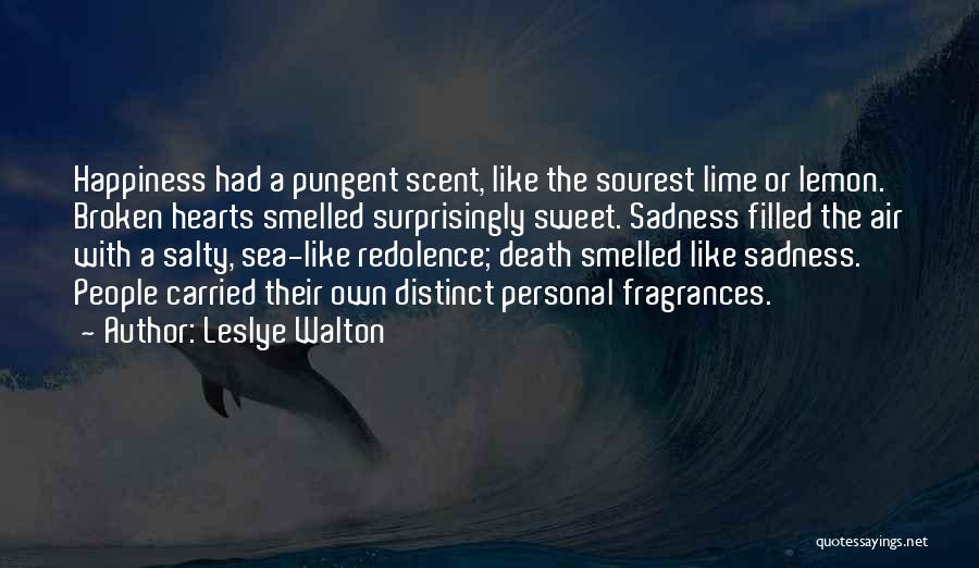 Leslye Walton Quotes: Happiness Had A Pungent Scent, Like The Sourest Lime Or Lemon. Broken Hearts Smelled Surprisingly Sweet. Sadness Filled The Air