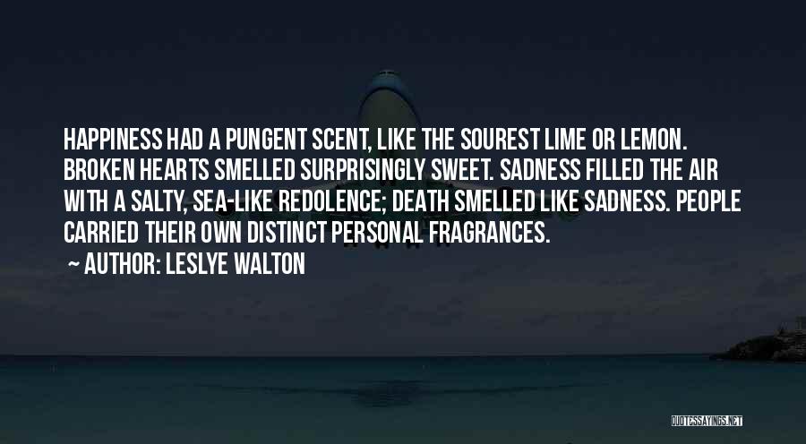 Leslye Walton Quotes: Happiness Had A Pungent Scent, Like The Sourest Lime Or Lemon. Broken Hearts Smelled Surprisingly Sweet. Sadness Filled The Air