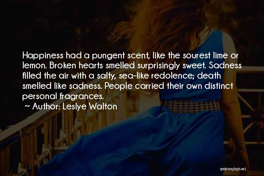 Leslye Walton Quotes: Happiness Had A Pungent Scent, Like The Sourest Lime Or Lemon. Broken Hearts Smelled Surprisingly Sweet. Sadness Filled The Air