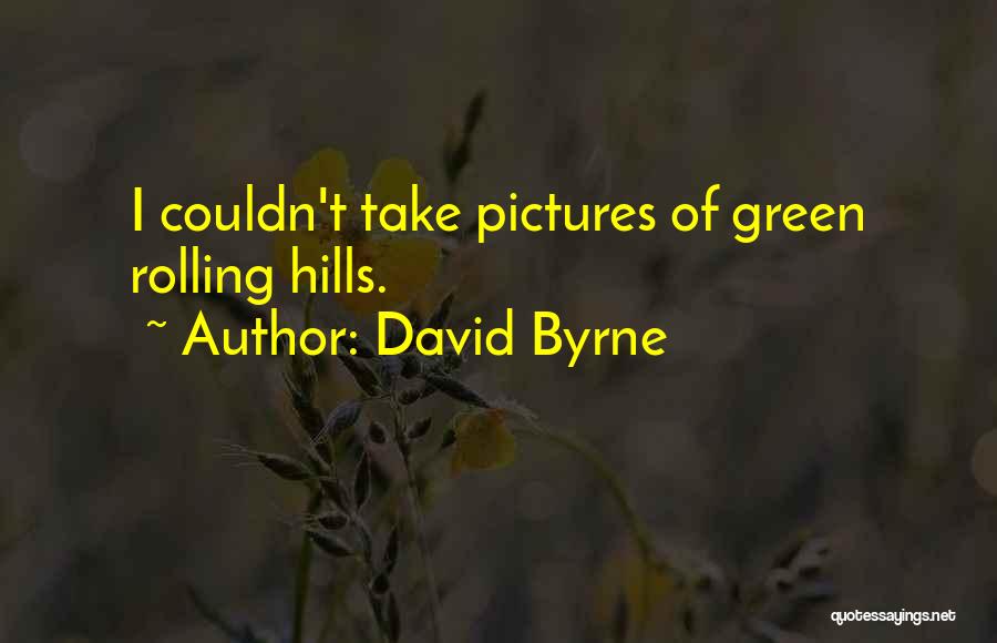 David Byrne Quotes: I Couldn't Take Pictures Of Green Rolling Hills.