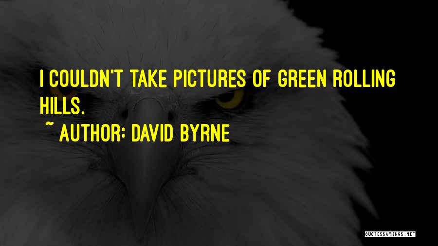 David Byrne Quotes: I Couldn't Take Pictures Of Green Rolling Hills.