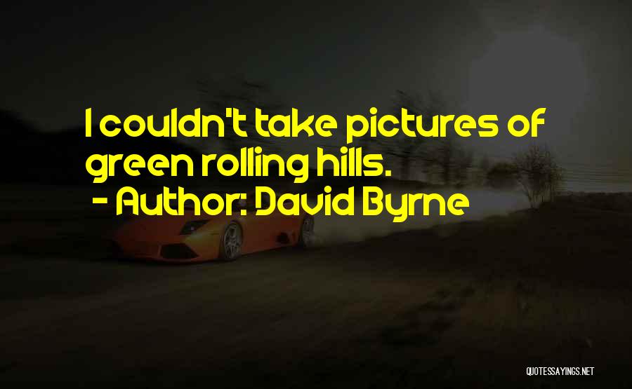 David Byrne Quotes: I Couldn't Take Pictures Of Green Rolling Hills.