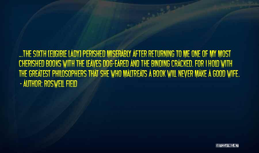 Roswell Field Quotes: ...the Sixth [eligible Lady] Perished Miserably After Returning To Me One Of My Most Cherished Books With The Leaves Dog-eared