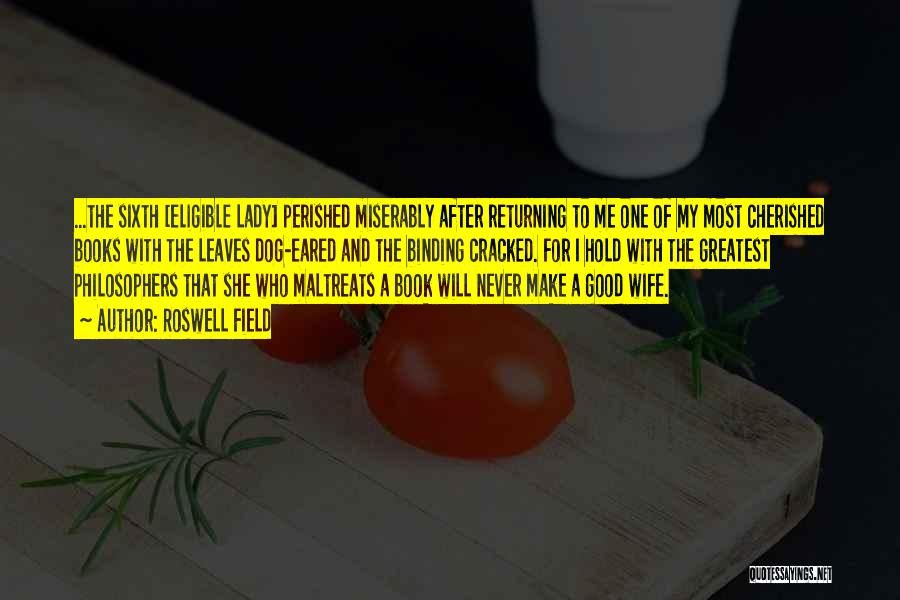 Roswell Field Quotes: ...the Sixth [eligible Lady] Perished Miserably After Returning To Me One Of My Most Cherished Books With The Leaves Dog-eared