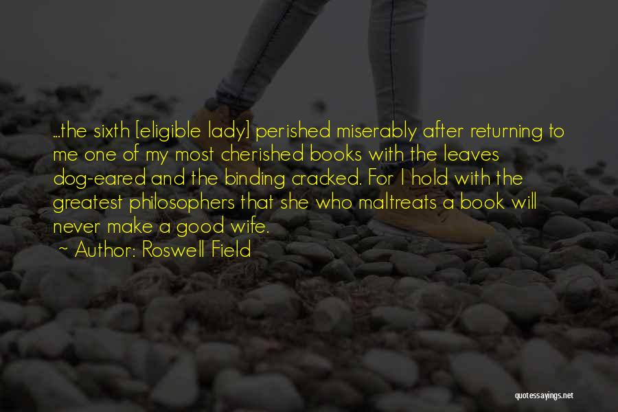 Roswell Field Quotes: ...the Sixth [eligible Lady] Perished Miserably After Returning To Me One Of My Most Cherished Books With The Leaves Dog-eared