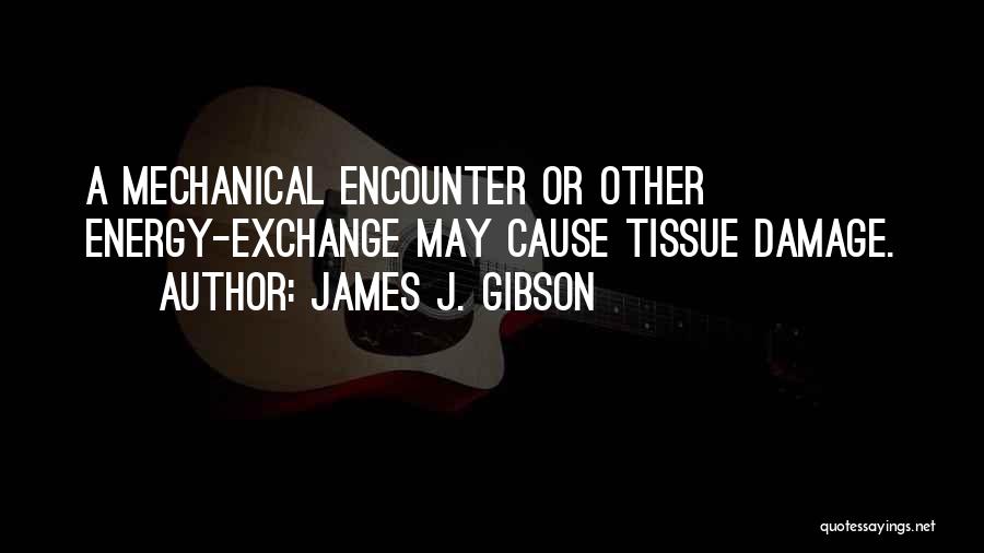 James J. Gibson Quotes: A Mechanical Encounter Or Other Energy-exchange May Cause Tissue Damage.