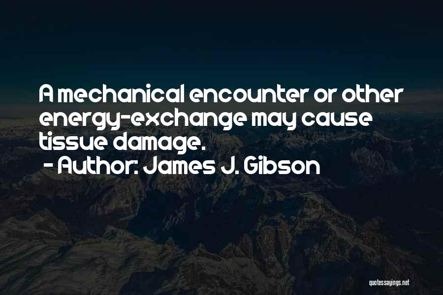 James J. Gibson Quotes: A Mechanical Encounter Or Other Energy-exchange May Cause Tissue Damage.