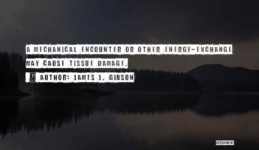 James J. Gibson Quotes: A Mechanical Encounter Or Other Energy-exchange May Cause Tissue Damage.
