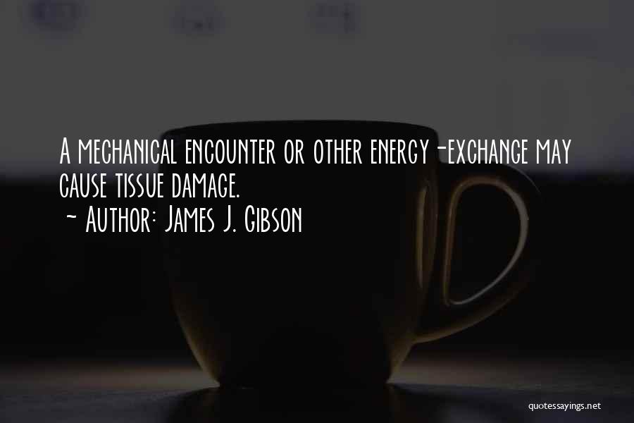 James J. Gibson Quotes: A Mechanical Encounter Or Other Energy-exchange May Cause Tissue Damage.