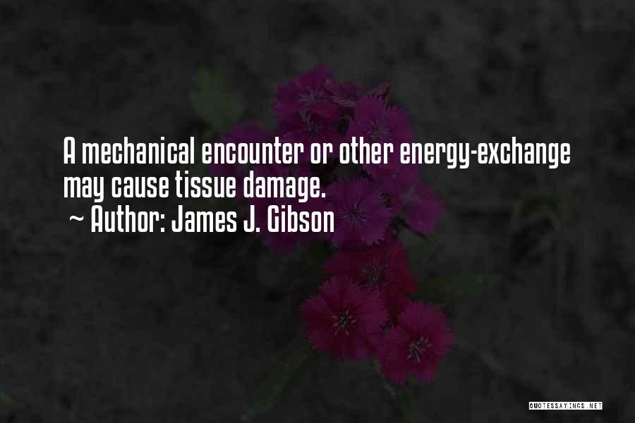 James J. Gibson Quotes: A Mechanical Encounter Or Other Energy-exchange May Cause Tissue Damage.