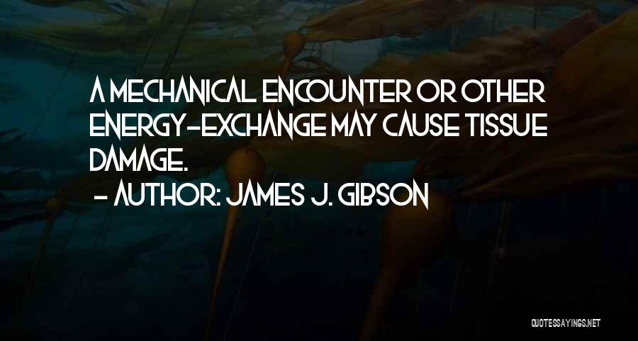 James J. Gibson Quotes: A Mechanical Encounter Or Other Energy-exchange May Cause Tissue Damage.