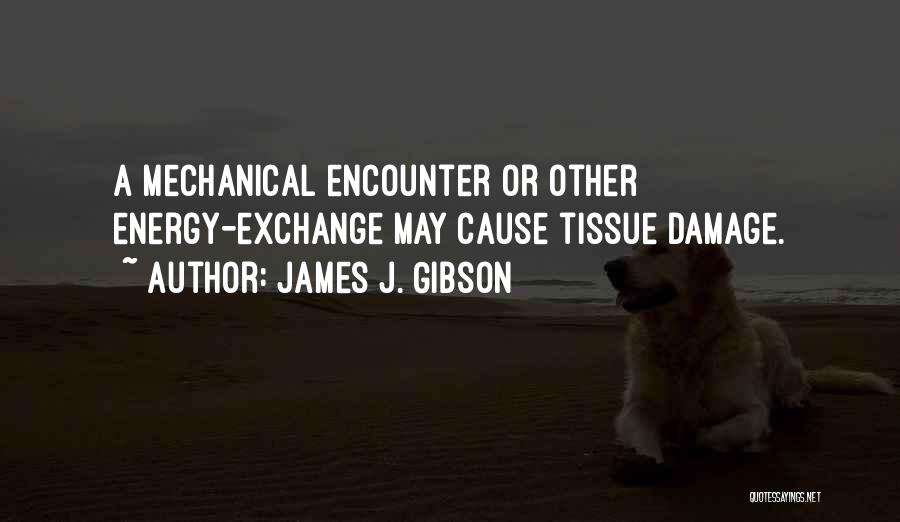 James J. Gibson Quotes: A Mechanical Encounter Or Other Energy-exchange May Cause Tissue Damage.