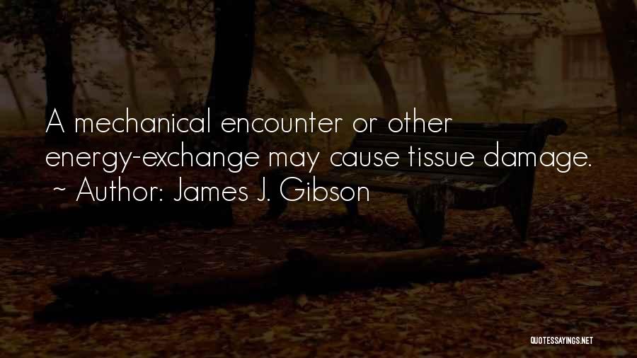 James J. Gibson Quotes: A Mechanical Encounter Or Other Energy-exchange May Cause Tissue Damage.