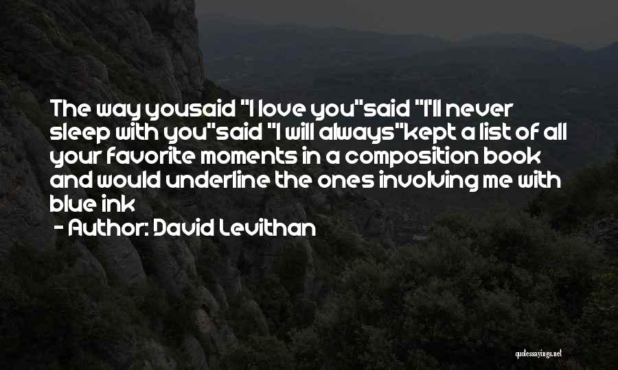David Levithan Quotes: The Way Yousaid I Love Yousaid I'll Never Sleep With Yousaid I Will Alwayskept A List Of All Your Favorite