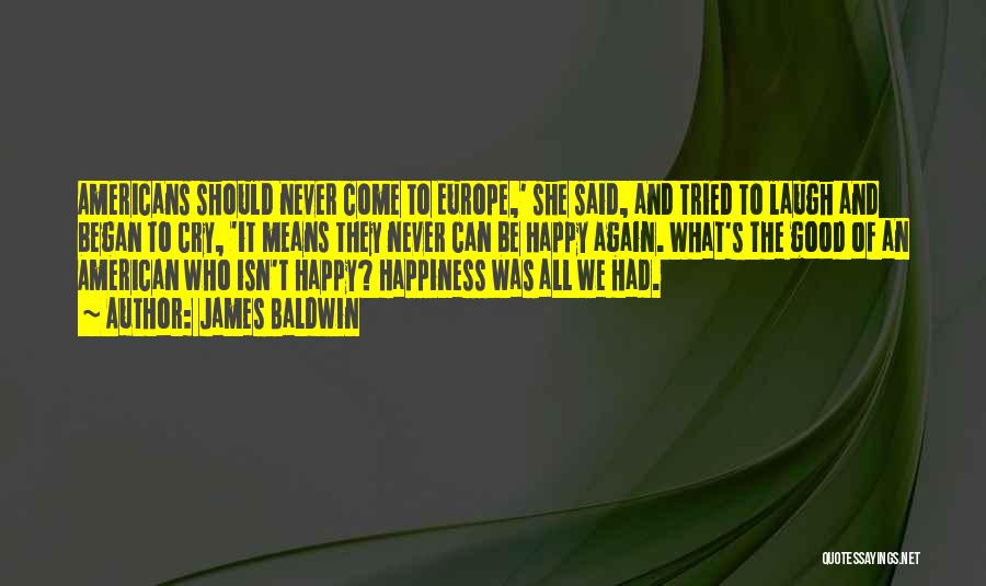 James Baldwin Quotes: Americans Should Never Come To Europe,' She Said, And Tried To Laugh And Began To Cry, 'it Means They Never