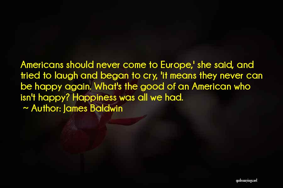 James Baldwin Quotes: Americans Should Never Come To Europe,' She Said, And Tried To Laugh And Began To Cry, 'it Means They Never