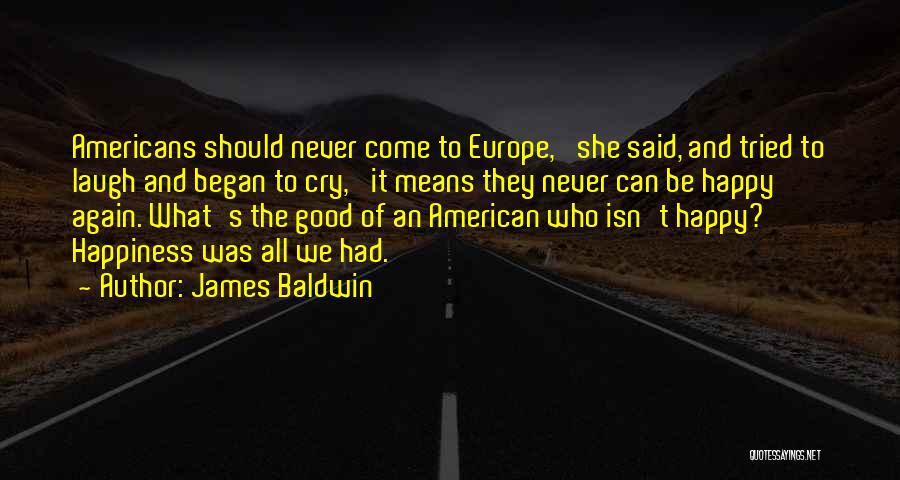 James Baldwin Quotes: Americans Should Never Come To Europe,' She Said, And Tried To Laugh And Began To Cry, 'it Means They Never