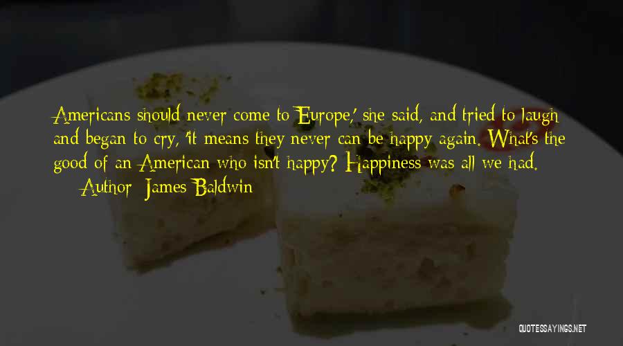James Baldwin Quotes: Americans Should Never Come To Europe,' She Said, And Tried To Laugh And Began To Cry, 'it Means They Never