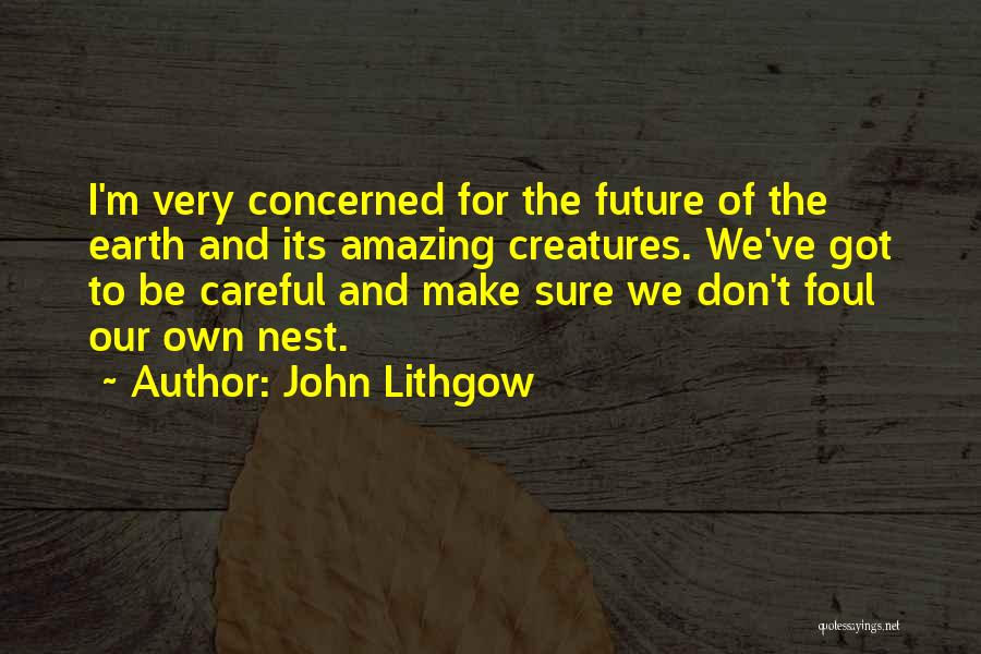 John Lithgow Quotes: I'm Very Concerned For The Future Of The Earth And Its Amazing Creatures. We've Got To Be Careful And Make