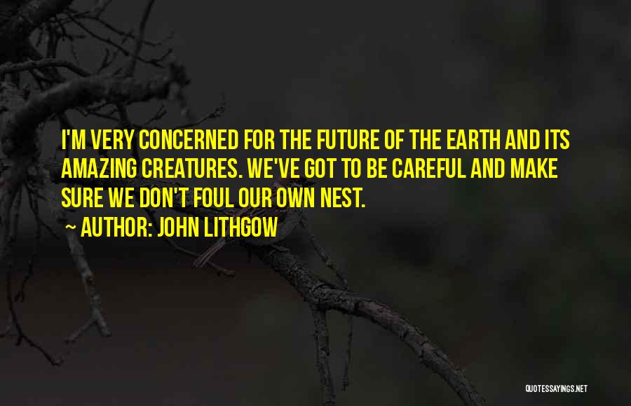 John Lithgow Quotes: I'm Very Concerned For The Future Of The Earth And Its Amazing Creatures. We've Got To Be Careful And Make