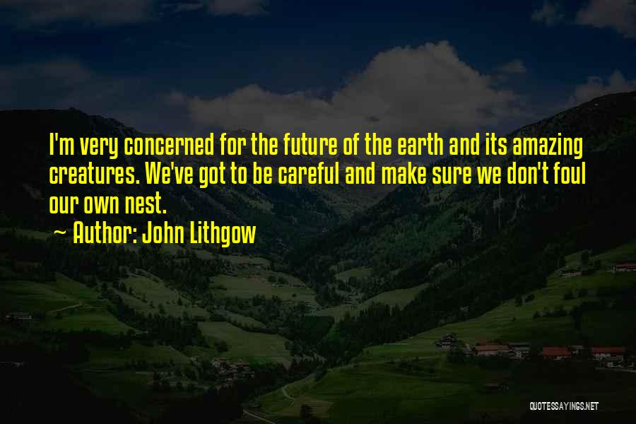 John Lithgow Quotes: I'm Very Concerned For The Future Of The Earth And Its Amazing Creatures. We've Got To Be Careful And Make