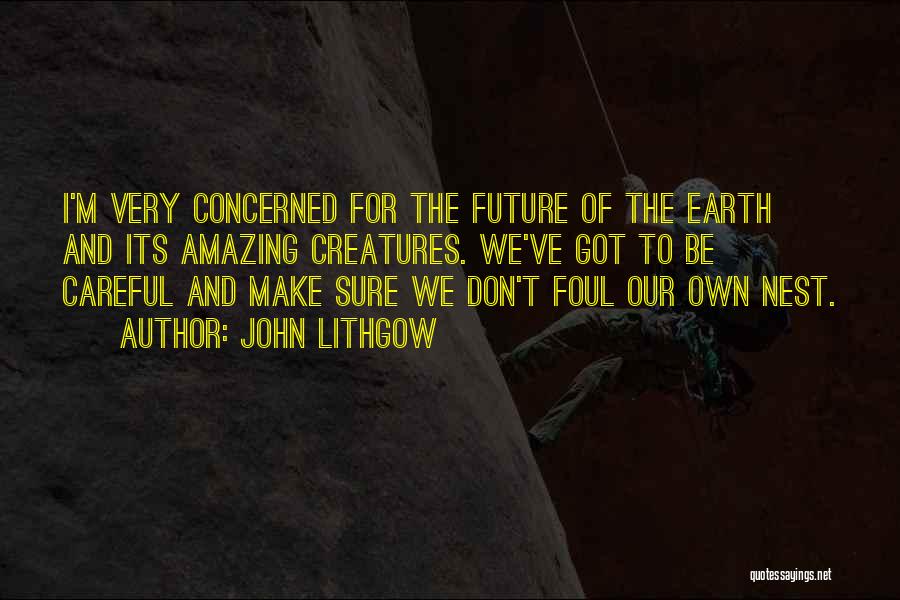 John Lithgow Quotes: I'm Very Concerned For The Future Of The Earth And Its Amazing Creatures. We've Got To Be Careful And Make