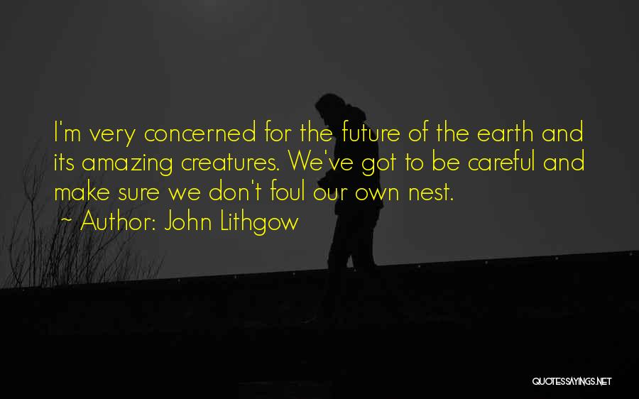 John Lithgow Quotes: I'm Very Concerned For The Future Of The Earth And Its Amazing Creatures. We've Got To Be Careful And Make