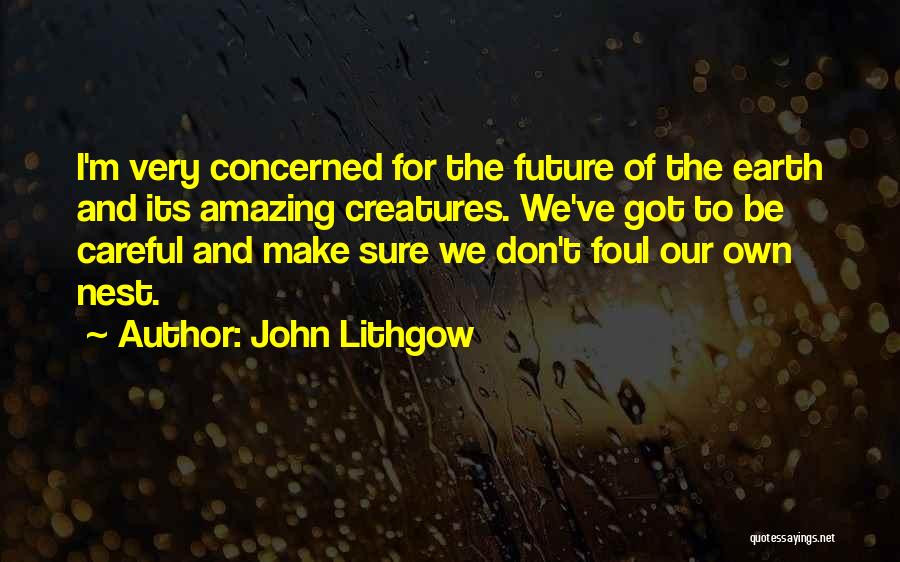 John Lithgow Quotes: I'm Very Concerned For The Future Of The Earth And Its Amazing Creatures. We've Got To Be Careful And Make