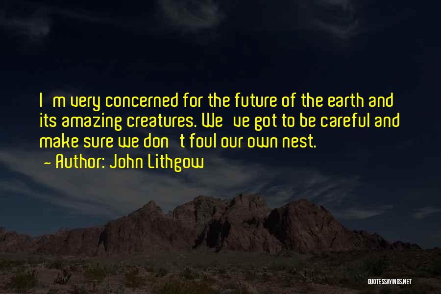 John Lithgow Quotes: I'm Very Concerned For The Future Of The Earth And Its Amazing Creatures. We've Got To Be Careful And Make
