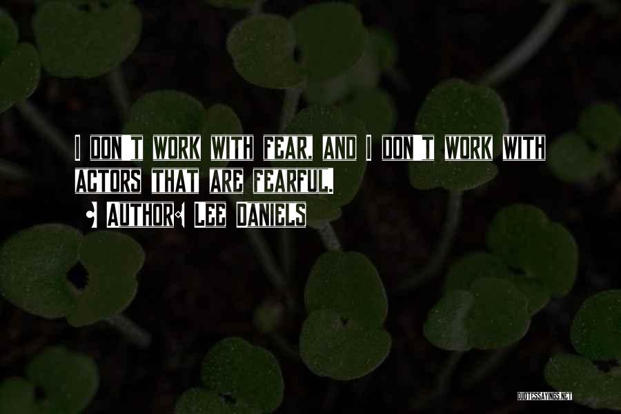 Lee Daniels Quotes: I Don't Work With Fear, And I Don't Work With Actors That Are Fearful.