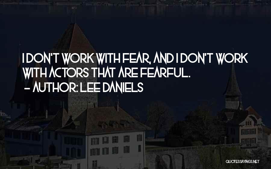 Lee Daniels Quotes: I Don't Work With Fear, And I Don't Work With Actors That Are Fearful.