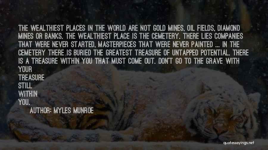 Myles Munroe Quotes: The Wealthiest Places In The World Are Not Gold Mines, Oil Fields, Diamond Mines Or Banks. The Wealthiest Place Is