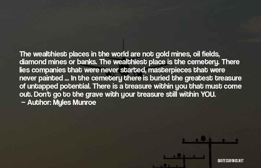Myles Munroe Quotes: The Wealthiest Places In The World Are Not Gold Mines, Oil Fields, Diamond Mines Or Banks. The Wealthiest Place Is