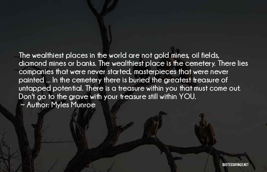Myles Munroe Quotes: The Wealthiest Places In The World Are Not Gold Mines, Oil Fields, Diamond Mines Or Banks. The Wealthiest Place Is