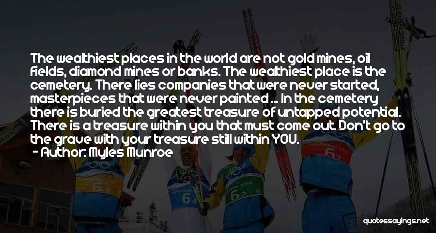Myles Munroe Quotes: The Wealthiest Places In The World Are Not Gold Mines, Oil Fields, Diamond Mines Or Banks. The Wealthiest Place Is