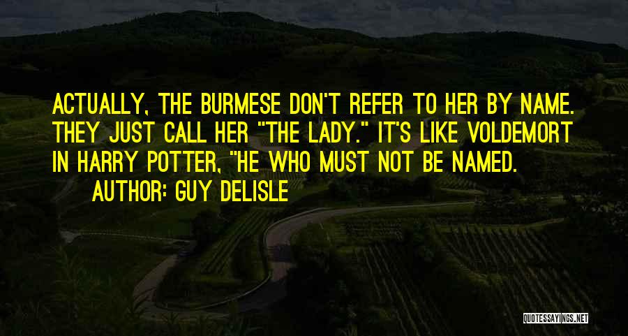 Guy Delisle Quotes: Actually, The Burmese Don't Refer To Her By Name. They Just Call Her The Lady. It's Like Voldemort In Harry