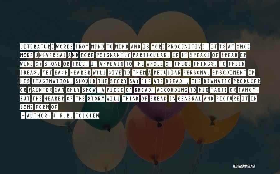 J.R.R. Tolkien Quotes: Literature Works From Mind To Mind And Is More Progenitive. It Is At Once More Universal And More Poignantly Particular.